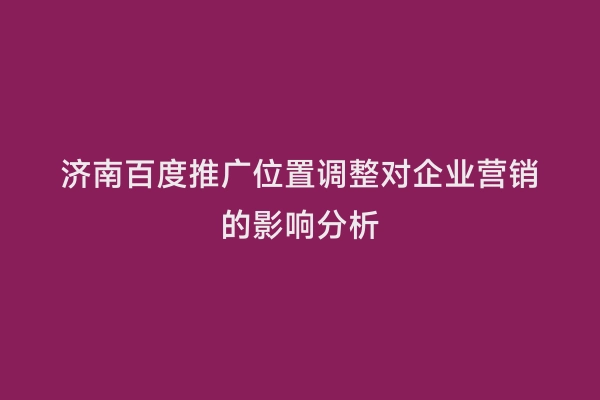 济南百度推广位置调整对企业营销的影响分析