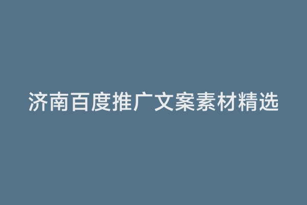 济南百度推广文案素材精选