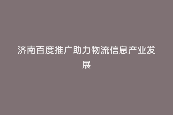 济南百度推广助力物流信息产业发展