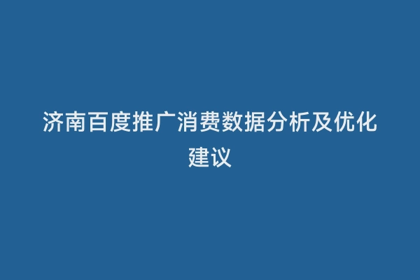 济南百度推广消费数据分析及优化建议