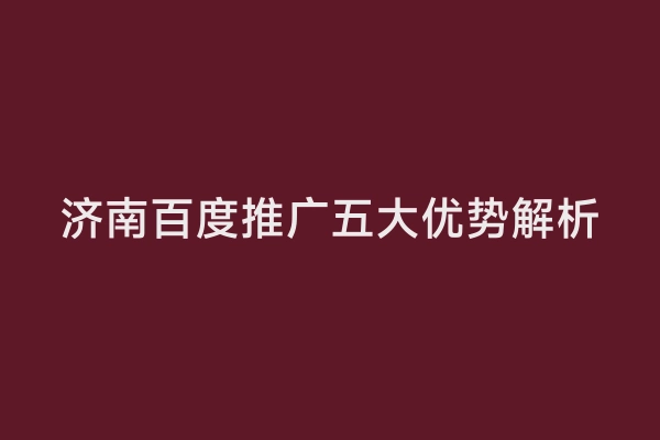 济南百度推广五大优势解析