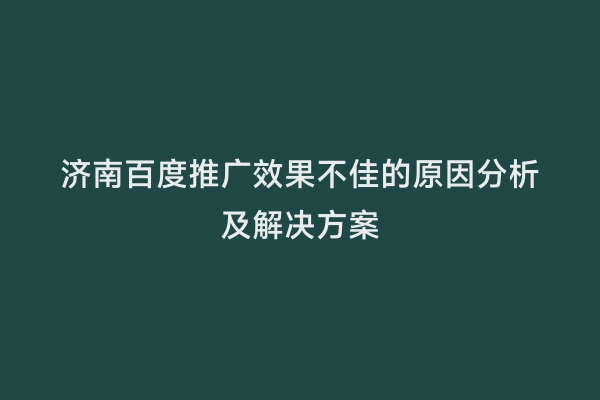 济南百度推广效果不佳的原因分析及解决方案