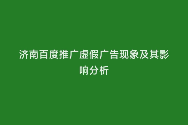 济南百度推广虚假广告现象及其影响分析