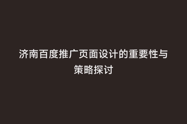 济南百度推广页面设计的重要性与策略探讨