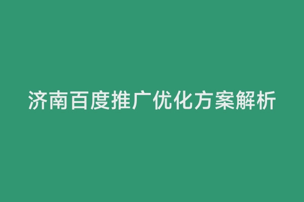 济南百度推广优化方案解析