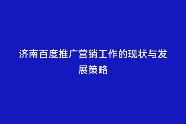 济南百度推广营销工作的现状与发展策略
