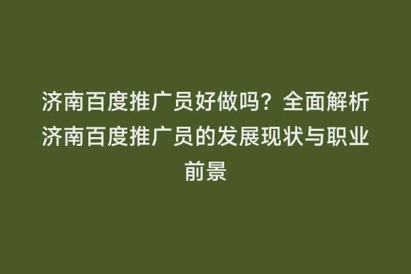 济南百度推广员好做吗？全面解析济南百度推广员的发展现状与职业前景