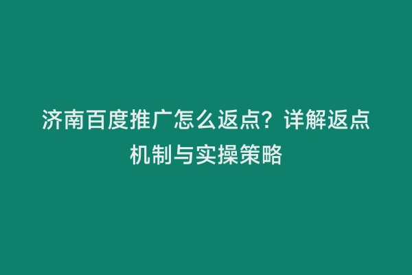 济南百度推广怎么返点？详解返点机制与实操策略