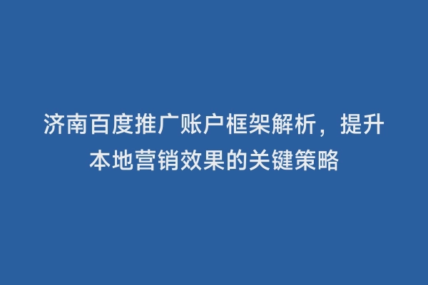 济南百度推广账户框架解析，提升本地营销效果的关键策略