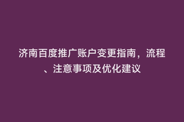 济南百度推广账户变更指南，流程、注意事项及优化建议