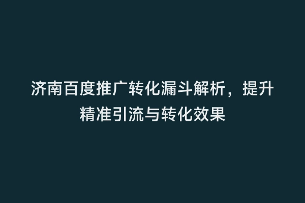 济南百度推广转化漏斗解析，提升精准引流与转化效果