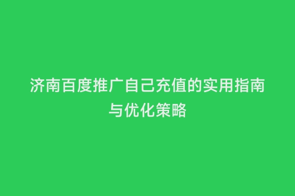 济南百度推广自己充值的实用指南与优化策略