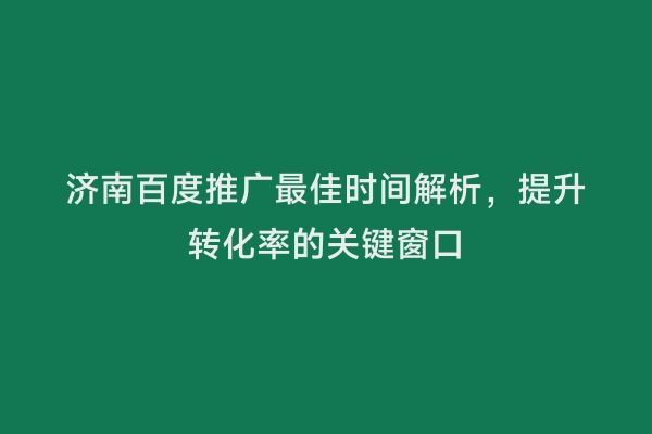 济南百度推广最佳时间解析，提升转化率的关键窗口