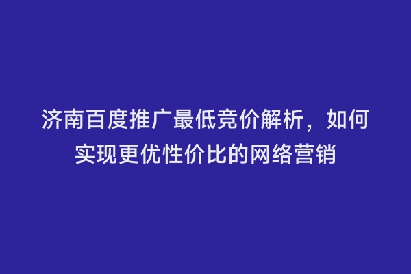 济南百度推广最低竞价解析，如何实现更优性价比的网络营销