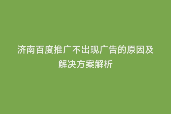 济南百度推广不出现广告的原因及解决方案解析