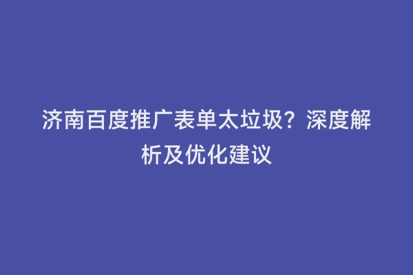 济南百度推广表单太垃圾？深度解析及优化建议