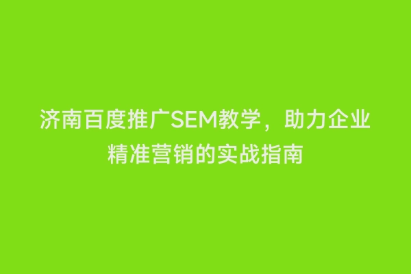 济南百度推广SEM教学，助力企业精准营销的实战指南