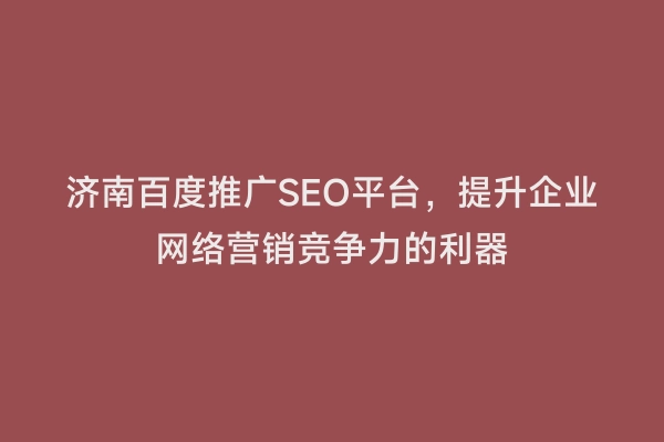 济南百度推广SEO平台，提升企业网络营销竞争力的利器
