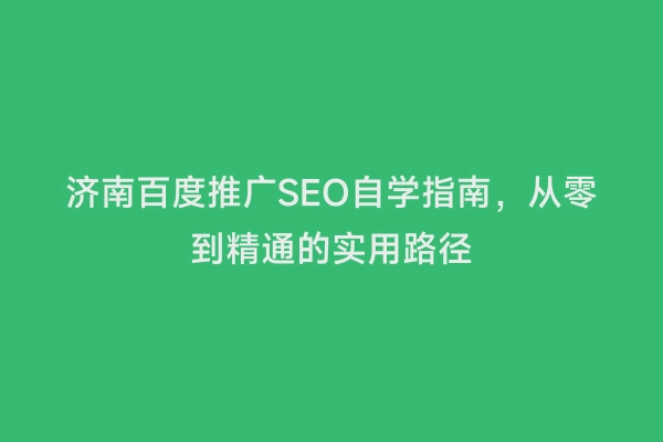 济南百度推广SEO自学指南，从零到精通的实用路径