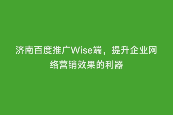 济南百度推广Wise端，提升企业网络营销效果的利器