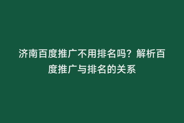 济南百度推广不用排名吗？解析百度推广与排名的关系