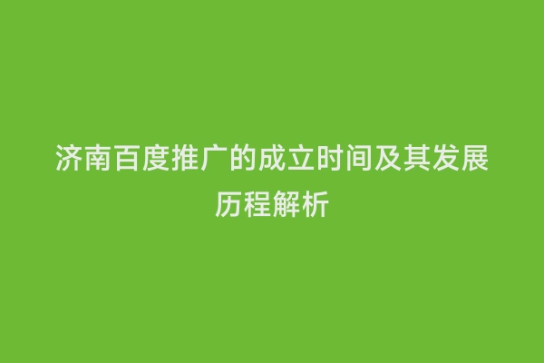 济南百度推广的成立时间及其发展历程解析