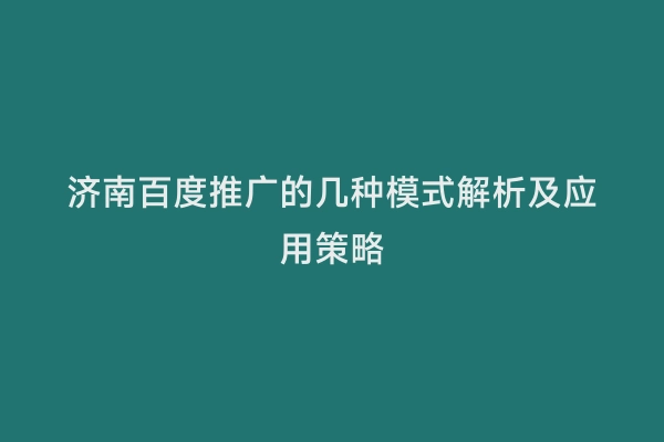 济南百度推广的几种模式解析及应用策略