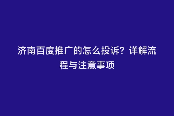 济南百度推广的怎么投诉？详解流程与注意事项