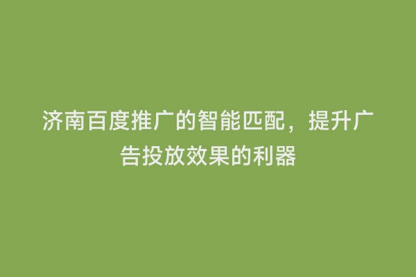 济南百度推广的智能匹配，提升广告投放效果的利器
