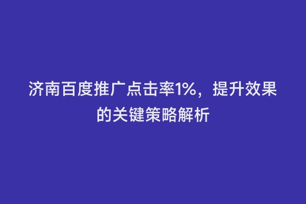济南百度推广点击率1%，提升效果的关键策略解析