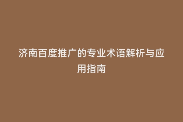 济南百度推广的专业术语解析与应用指南