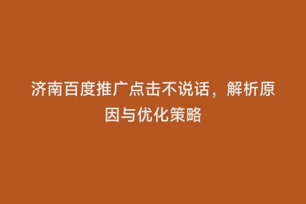 济南百度推广点击不说话，解析原因与优化策略