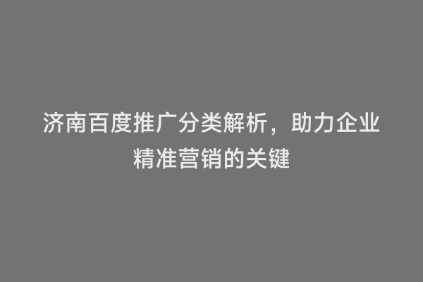 济南百度推广分类解析，助力企业精准营销的关键