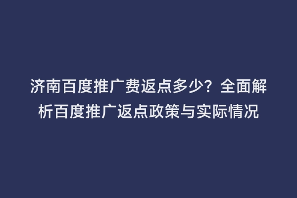 济南百度推广费返点多少？全面解析百度推广返点政策与实际情况