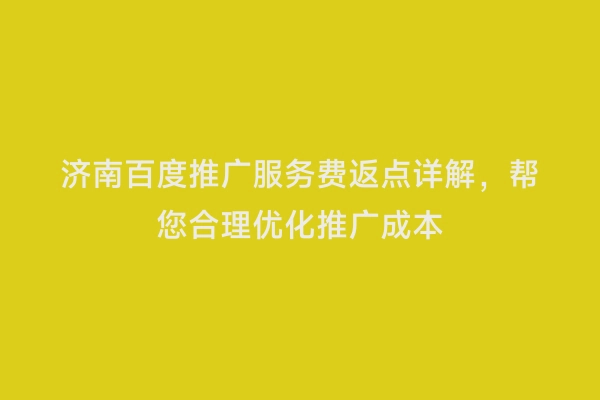 济南百度推广服务费返点详解，帮您合理优化推广成本