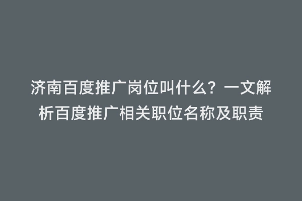 济南百度推广岗位叫什么？一文解析百度推广相关职位名称及职责