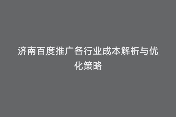 济南百度推广各行业成本解析与优化策略