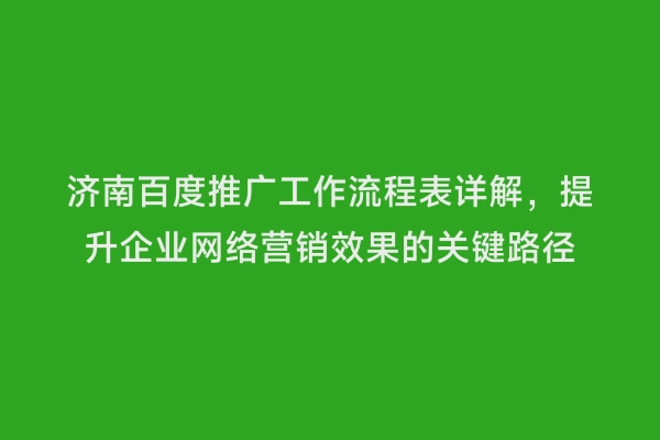 济南百度推广工作流程表详解，提升企业网络营销效果的关键路径