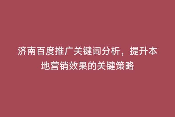 济南百度推广关键词分析，提升本地营销效果的关键策略
