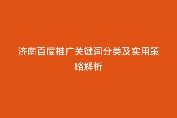 济南百度推广关键词分类及实用策略解析
