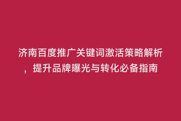 济南百度推广关键词激活策略解析，提升品牌曝光与转化必备指南