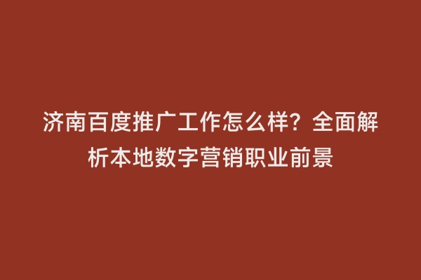 济南百度推广工作怎么样？全面解析本地数字营销职业前景