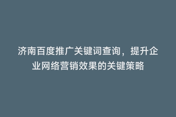 济南百度推广关键词查询，提升企业网络营销效果的关键策略