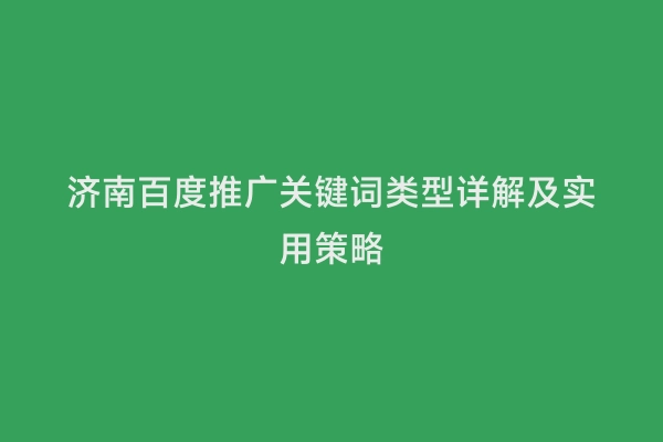 济南百度推广关键词类型详解及实用策略