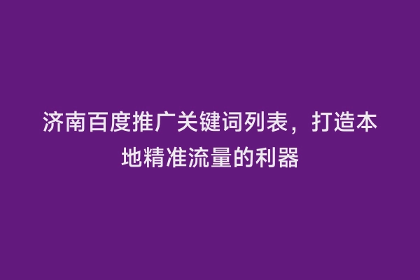 济南百度推广关键词列表，打造本地精准流量的利器