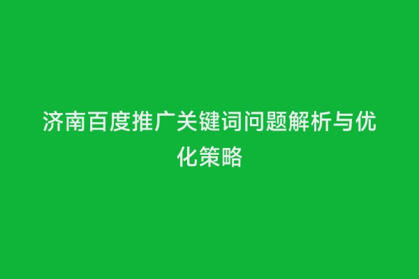 济南百度推广关键词问题解析与优化策略