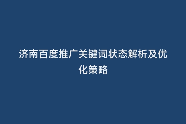 济南百度推广关键词状态解析及优化策略