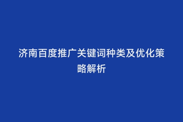 济南百度推广关键词种类及优化策略解析