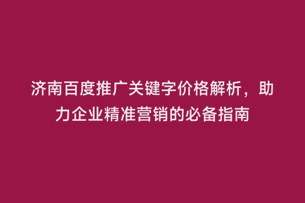 济南百度推广关键字价格解析，助力企业精准营销的必备指南