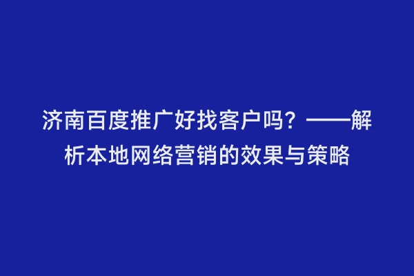 济南百度推广好找客户吗？——解析本地网络营销的效果与策略